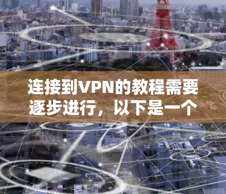 连接到VPN的教程需要逐步进行，以下是一个清晰的步骤指南