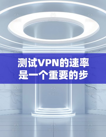 测试VPN的速率是一个重要的步骤，可以帮助你评估该VPN的速度，并确保你的数据传输是安全且高效的。以下是一个详细的步骤指南，帮助你测试VPN的速率