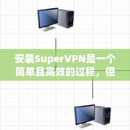 安装SuperVPN是一个简单且高效的过程，但为了确保成功，以下是一步步的教程