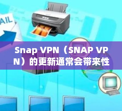 Snap VPN(SNAP VPN)的更新通常会带来性能提升、新功能、改进和新指南,以增强用户体验。以下是根据SNAP VPN更新说明总结的信息