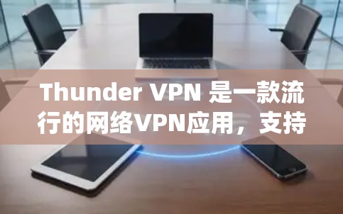 Thunder VPN 是一款流行的网络VPN应用,支持在 Android 和 iOS 系统上运行。如果你正在寻找安卓版本,以下是一个清晰的步骤指南