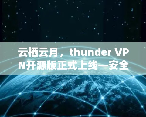 云栖云月,thunder VPN开源版正式上线—安全、高效、便捷