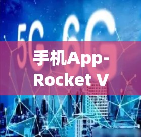 手机App-Rocket VPN,轻松连接远程服务器,开启网络安全新时代