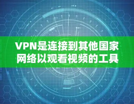 VPN是连接到其他国家网络以观看视频的工具，但使用时需谨慎。以下是详细的步骤和建议