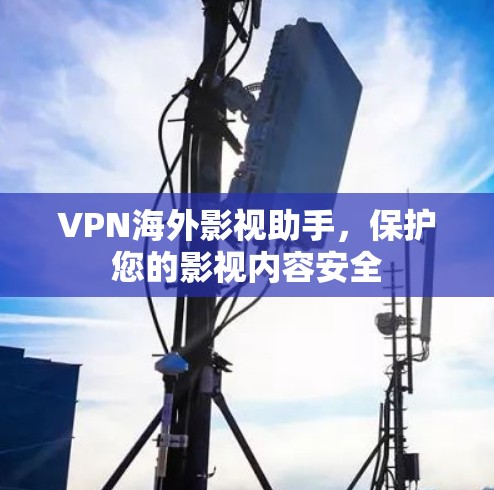 VPN海外影视助手，保护您的影视内容安全
