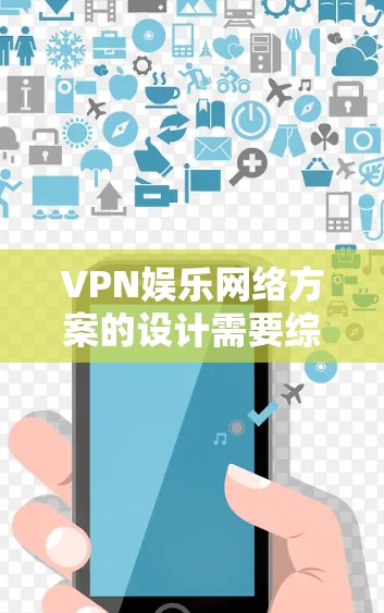VPN娱乐网络方案的设计需要综合考虑用户的在线需求、安全性和灵活使用。以下是一个全面的VPN娱乐网络方案设计，涵盖了用户可能的使用场景、需求和安全需求