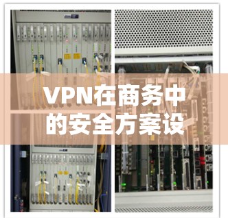 VPN在商务中的安全方案设计需要综合考虑多个方面，以确保在使用过程中不涉及安全风险。以下是一个全面的方案