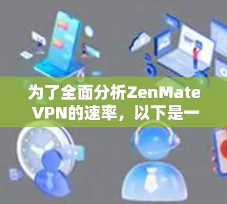为了全面分析ZenMate VPN的速率,以下是一些关键步骤和结果 为了全面分析ZenMate VPN的速率,以下是一些关键步骤和结果