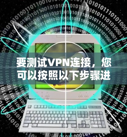 要测试VPN连接,您可以按照以下步骤进行