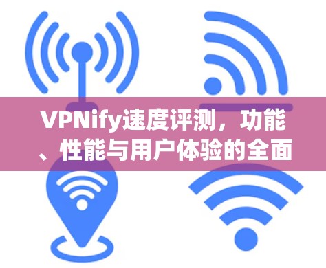 VPNify速度评测,功能、性能与用户体验的全面解析