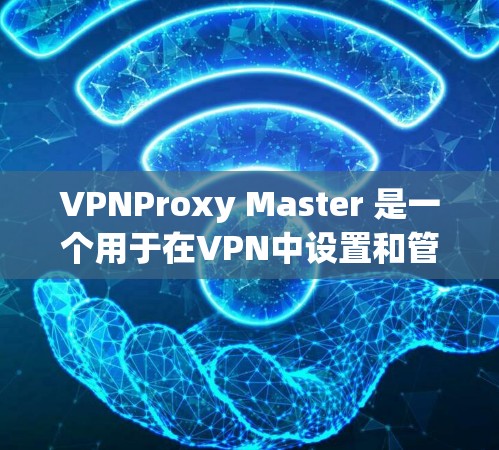VPNProxy Master 是一个用于在VPN中设置和管理连接的工具,可以帮助用户控制IP地址和端口。以下是使用VPNProxy Master 进行连接测试的步骤说明