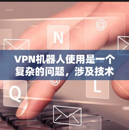VPN机器人使用是一个复杂的问题，涉及技术、安全和法律等多个方面。以下是对该问题的详细分析和解答