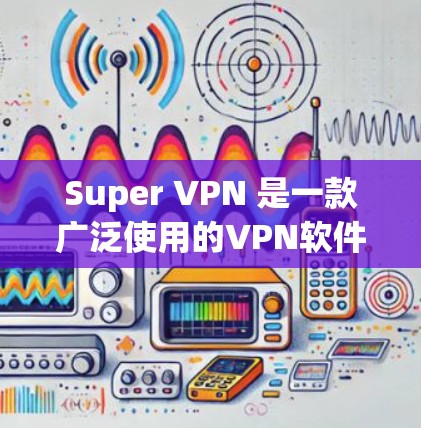 Super VPN 是一款广泛使用的VPN软件，支持在 Windows 和 Mac 上运行。虽然它主要面向个人用户，但也可以在电脑上使用。以下是关于 Super VPN 在电脑上的常见版本及其特点
