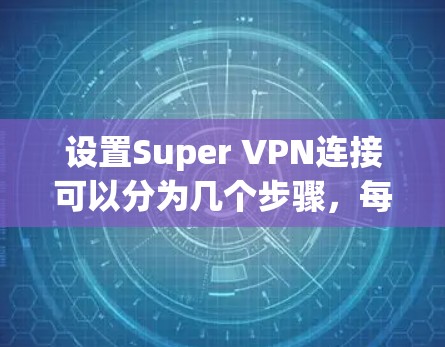 设置Super VPN连接可以分为几个步骤，每个步骤都有其具体的操作和注意事项。以下是一个详细的指南