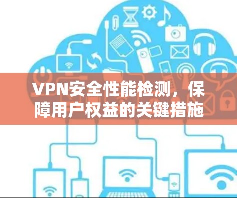 VPN安全性能检测，保障用户权益的关键措施