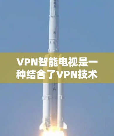 VPN智能电视是一种结合了VPN技术的电视设备,用户可以在其上观看加密、流媒体或端到端加密的内容。以下是使用VPN智能电视的关键步骤和注意事项