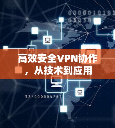 高效安全VPN协作,从技术到应用