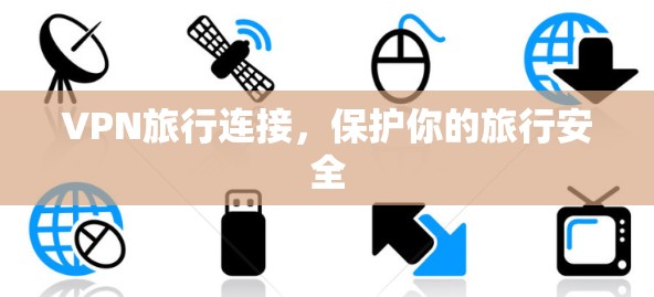 VPN旅行连接,保护你的旅行安全