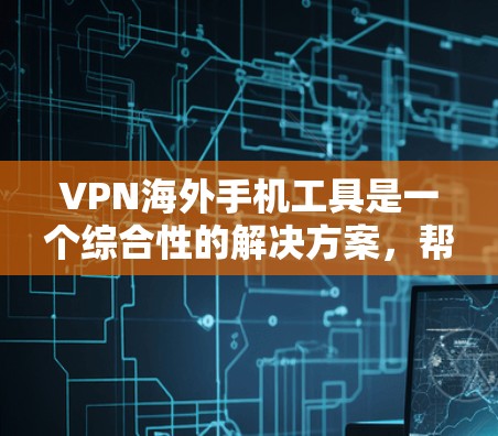 VPN海外手机工具是一个综合性的解决方案,帮助用户在全球范围内访问外部服务器或网站,同时保护隐私。以下是几种主要的VPN工具和方法