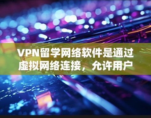 VPN留学网络软件是通过虚拟网络连接,允许用户访问外部服务器的工具,适合在留学或出国期间访问外部资源。以下是详细介绍