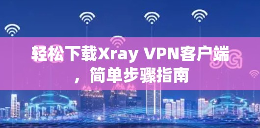 轻松下载Xray VPN客户端，简单步骤指南