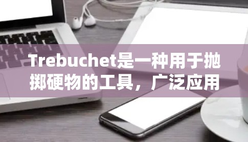 Trebuchet是一种用于抛掷硬物的工具，广泛应用于游戏和游戏中。以下是对Trebuchet的详细使用教程