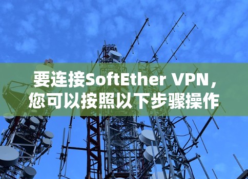 要连接SoftEther VPN,您可以按照以下步骤操作