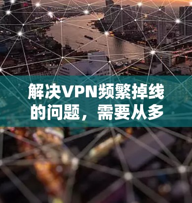 解决VPN频繁掉线的问题,需要从多个角度入手,确保VPN的安全和稳定连接。以下是一些实用的步骤和方法