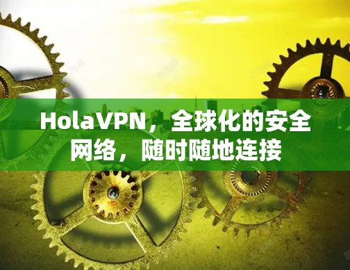 HolaVPN,全球化的安全网络,随时随地连接