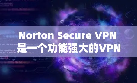 Norton Secure VPN 是一个功能强大的VPN工具,适合个人用户使用。以下是使用 Nortern Secure VPN 的基本步骤