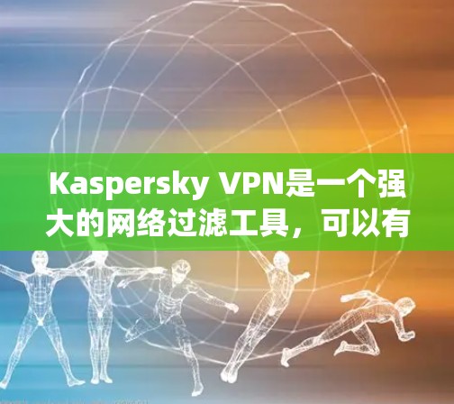 Kaspersky VPN是一个强大的网络过滤工具,可以有效保护你的网络安全。以下是一步步的指南,帮助你使用Kaspersky VPN电脑