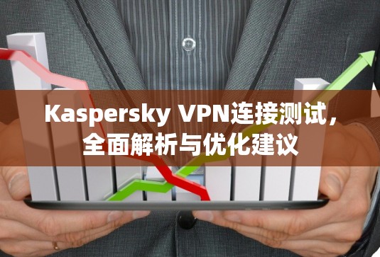 Kaspersky VPN连接测试,全面解析与优化建议