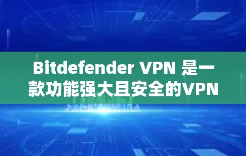 Bitdefender VPN 是一款功能强大且安全的VPN产品，以其强大的加密、多端访问和多协议支持而闻名。以下是对 Bitdefender VPN 安全性的详细分析