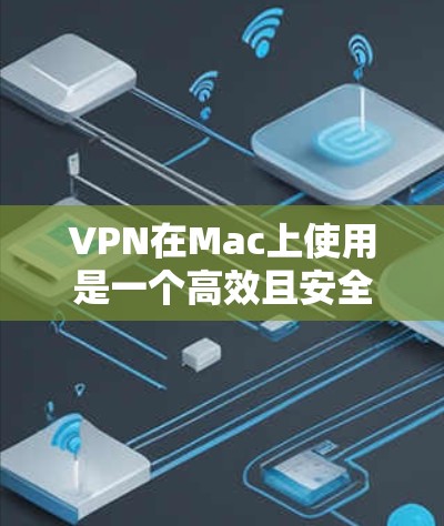 VPN在Mac上使用是一个高效且安全的数据加密工具,以下是一个详细且易于操作的步骤指南,帮助你安全地使用VPN