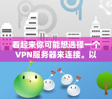看起来你可能想选择一个VPN服务器来连接。以下是一些建议