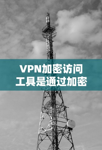 VPN加密访问工具是通过加密技术将用户的数据传输到远程服务器,从而保护用户隐私和数据安全。以下是详细介绍