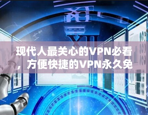 现代人最关心的VPN必看,方便快捷的VPN永久免费下载