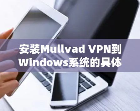 安装Mullvad VPN到Windows系统的具体步骤如下 安装Mullvad VPN到Windows系统的具体步骤如下