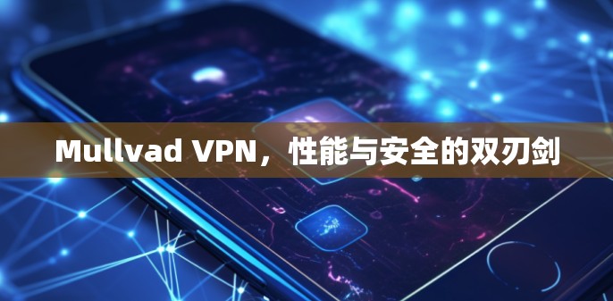 Mullvad VPN,性能与安全的双刃剑