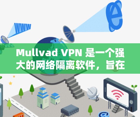 Mullvad VPN 是一个强大的网络隔离软件,旨在保护您的网络和隐私。以下是一个详细的使用指南,帮助您逐步安装和配置该软件