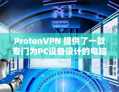 ProtonVPN 提供了一款专门为PC设备设计的电脑客户端,旨在为用户提供安全VPN服务。以下是关于 ProtonVPN 的详细信息