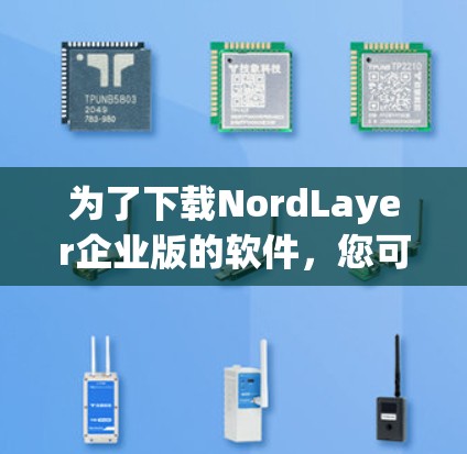为了下载NordLayer企业版的软件,您可以按照以下步骤进行操作