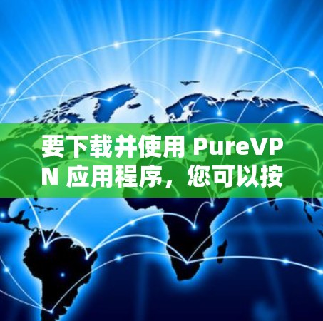 要下载并使用 PureVPN 应用程序,您可以按照以下步骤进行