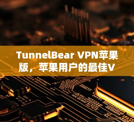 TunnelBear VPN苹果版，苹果用户的最佳VPN选择