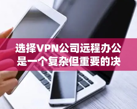 选择VPN公司远程办公是一个复杂但重要的决策，涉及法律、技术、安全等多个方面。以下是对该问题的系统分析和建议