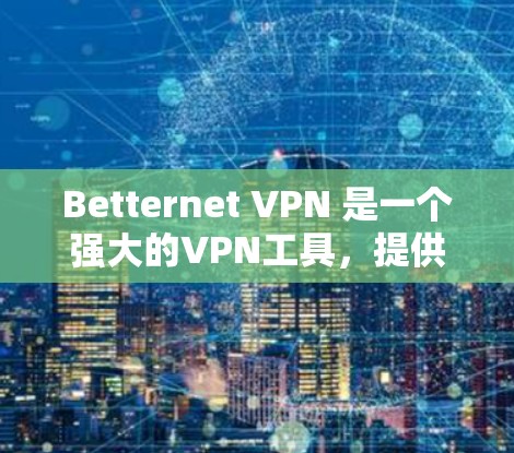 Betternet VPN 是一个强大的VPN工具，提供了多种功能来增强安全性和用户体验。以下是Betternet VPN的主要功能介绍，分为加密、防火墙、多设备和多语言支持四个方面