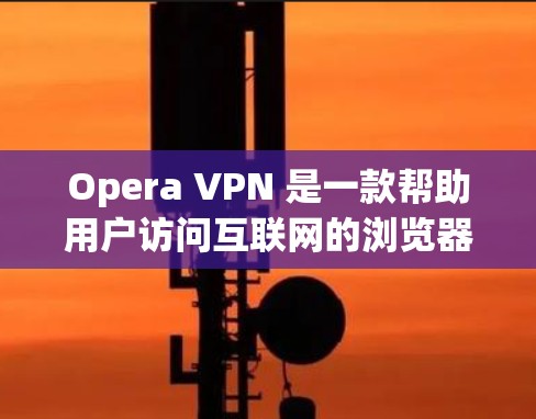 Opera VPN 是一款帮助用户访问互联网的浏览器插件,但它本身不提供隐私设置。不过,如果你已经使用了Opera VPN,可以通过其设置来控制个人隐私,包括以下内容