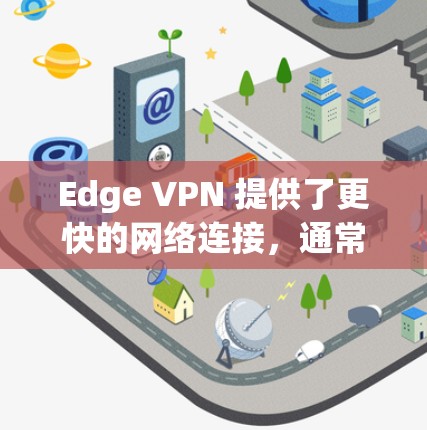 Edge VPN 提供了更快的网络连接，通常用于在特定地区的网络环境中访问互联网。以下是一些关于 Edge VPN 的速度测试考虑因素，以及如何进行有效的速度测试