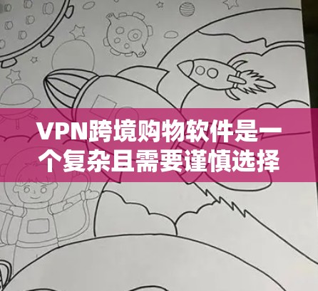 VPN跨境购物软件是一个复杂且需要谨慎选择的领域,以下是其主要方面及其解决方案