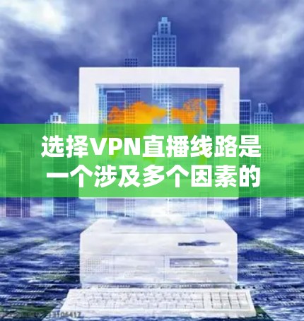 选择VPN直播线路是一个涉及多个因素的复杂过程,以下是逐步的建议和方法